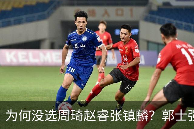 为何没选周琦赵睿张镇麟？郭士强说得很直白，太务实了，好样的！